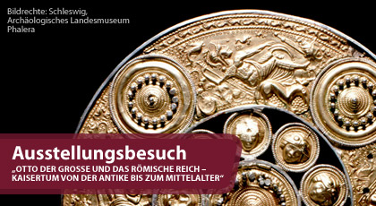 Ausstellungsbesuch "„OTTO DER GROSSE UND DAS RÖMISCHE REICH – KAISERTUM VON DER ANTIKE BIS ZUM MITTELALTER“